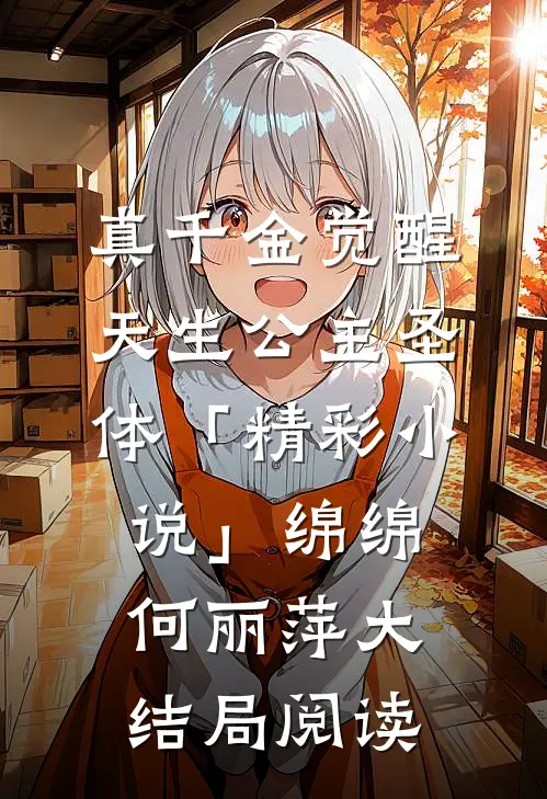 真千金觉醒天生公主圣体「精彩小说」绵绵何丽萍大结局阅读