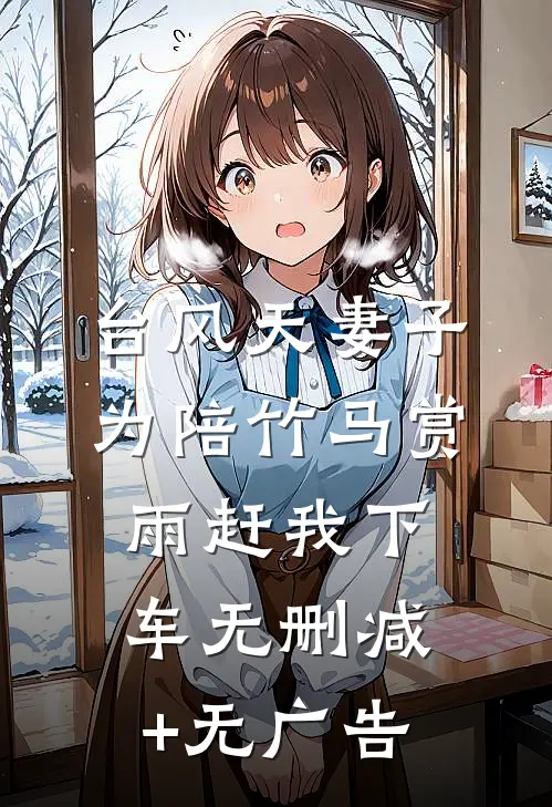 台风天妻子为陪竹马赏雨赶我下车无删减+无广告