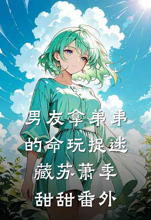男友拿弟弟的命玩捉迷藏苏萧季甜甜番外
