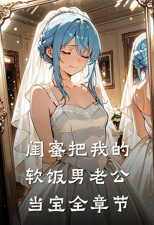 闺蜜把我的软饭男老公当宝全章节