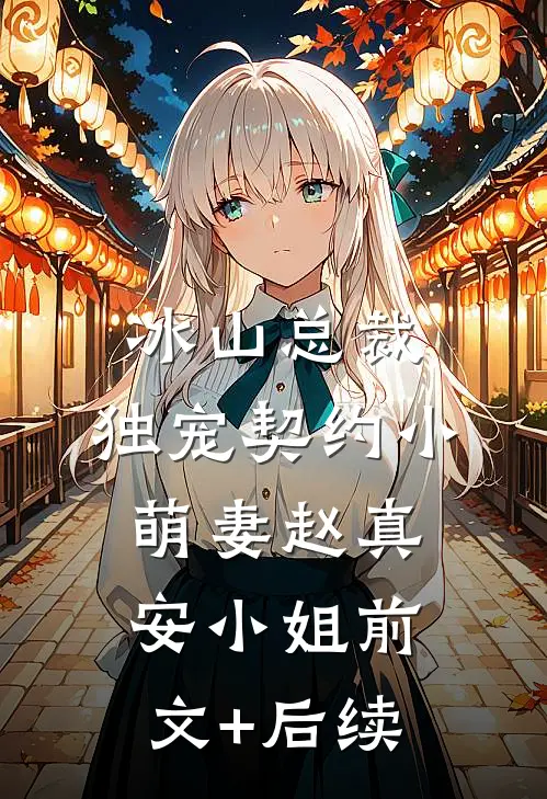 冰山总裁：独宠契约小萌妻赵真安小姐前文+后续