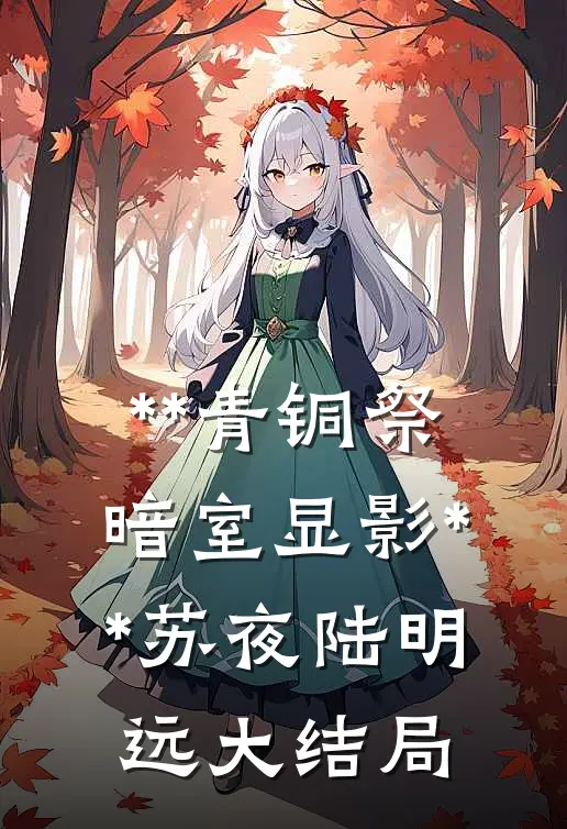 **《青铜祭：暗室显影》**苏夜陆明远大结局