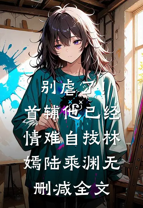别虐了！首辅他已经情难自拔林嫣陆乘渊无删减全文
