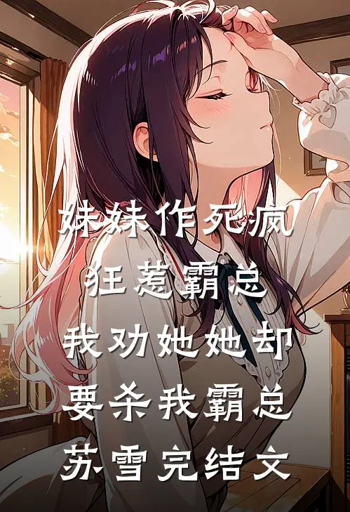 妹妹作死疯狂惹霸总，我劝她她却要杀我霸总苏雪完结文