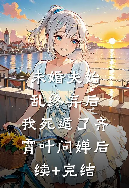 未婚夫始乱终弃后，我死遁了齐霄叶问婵后续+完结