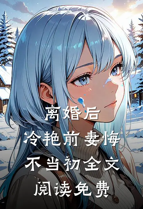 离婚后，冷艳前妻悔不当初全文阅读免费