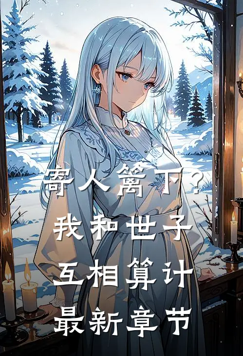 寄人篱下？我和世子互相算计最新章节