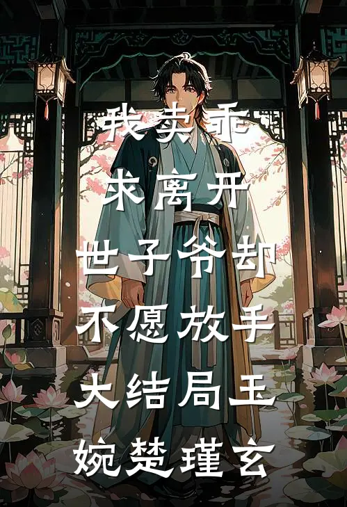 我卖乖求离开，世子爷却不愿放手大结局玉婉楚瑾玄