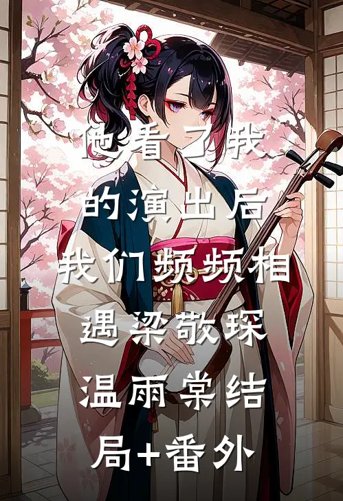 他看了我的演出后，我们频频相遇梁敬琛温雨棠结局+番外