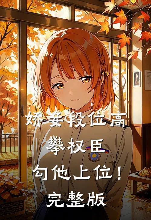 娇妾段位高，攀权臣，勾他上位！完整版