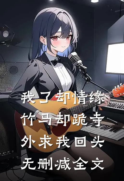 我了却情缘，竹马却跪寺外求我回头无删减全文