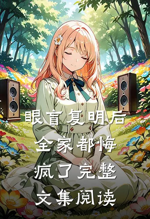 眼盲复明后，全家都悔疯了完整文集阅读