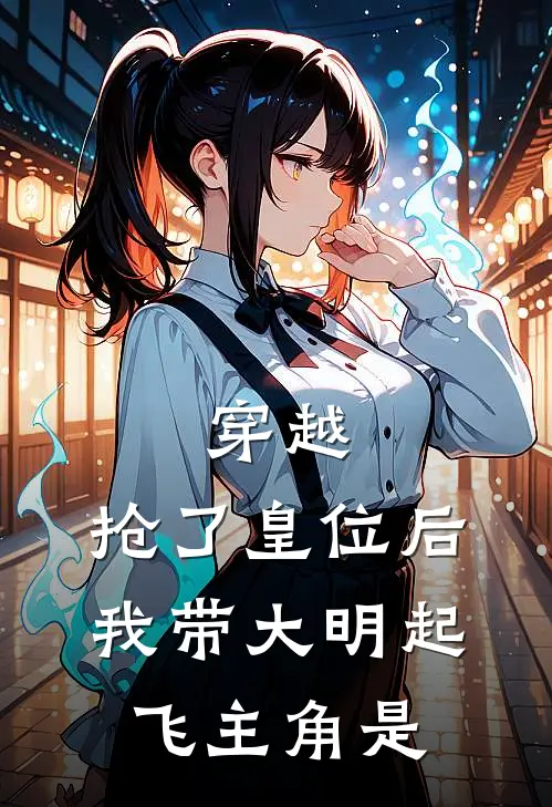 穿越：抢了皇位后，我带大明起飞主角是
