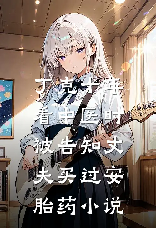 丁克十年，看中医时被告知丈夫买过安胎药小说
