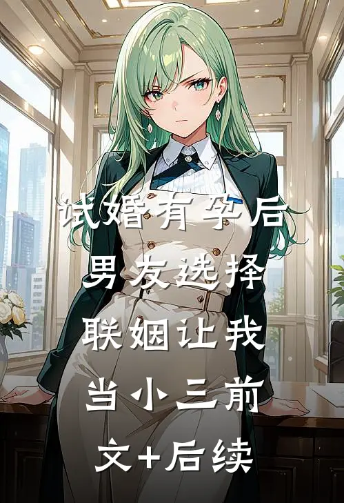 试婚有孕后，男友选择联姻让我当小三前文+后续