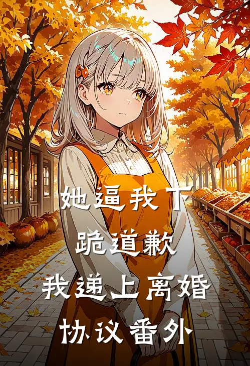 她逼我下跪道歉，我递上离婚协议 番外