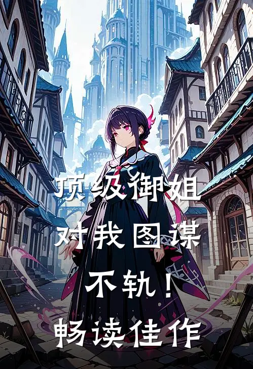 顶级御姐，对我图谋不轨！畅读佳作