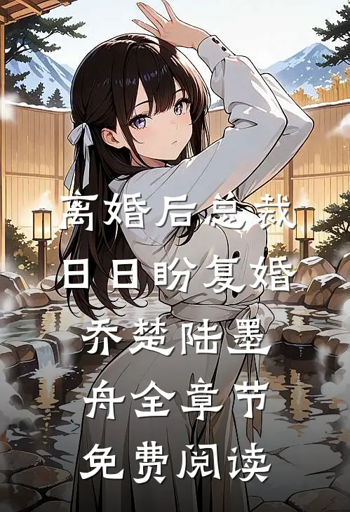 离婚后总裁日日盼复婚乔楚陆墨舟全章节免费阅读