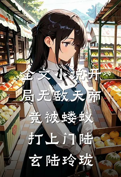 全文小说开局无敌天帝，竟被蝼蚁打上门陆玄陆玲珑