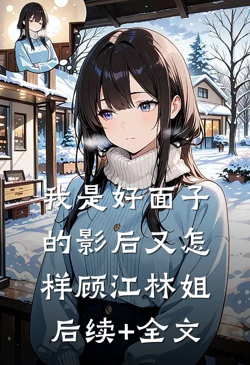 我是好面子的影后又怎样顾江林姐后续+全文