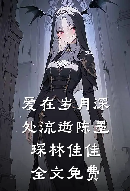 爱在岁月深处流逝陈墨琛林佳佳全文免费
