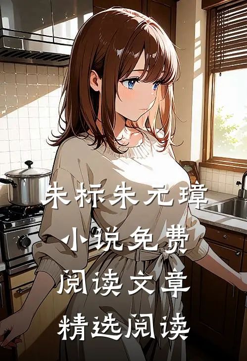 朱标朱元璋小说免费阅读文章精选阅读