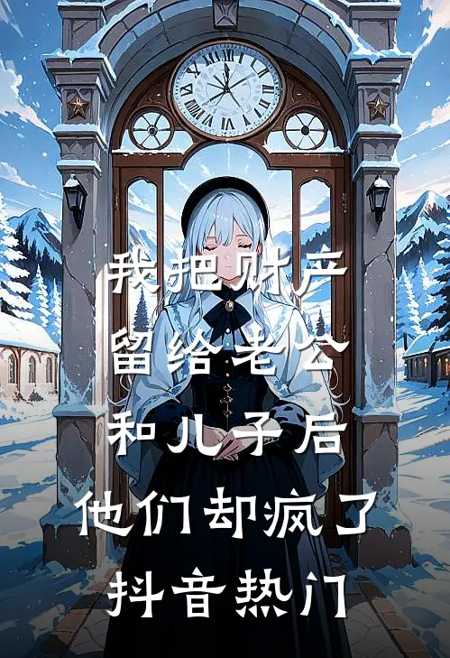 我把财产留给老公和儿子后，他们却疯了抖音热门