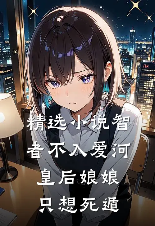 精选小说智者不入爱河，皇后娘娘只想死遁