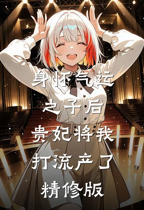 身怀气运之子后，贵妃将我打流产了精修版