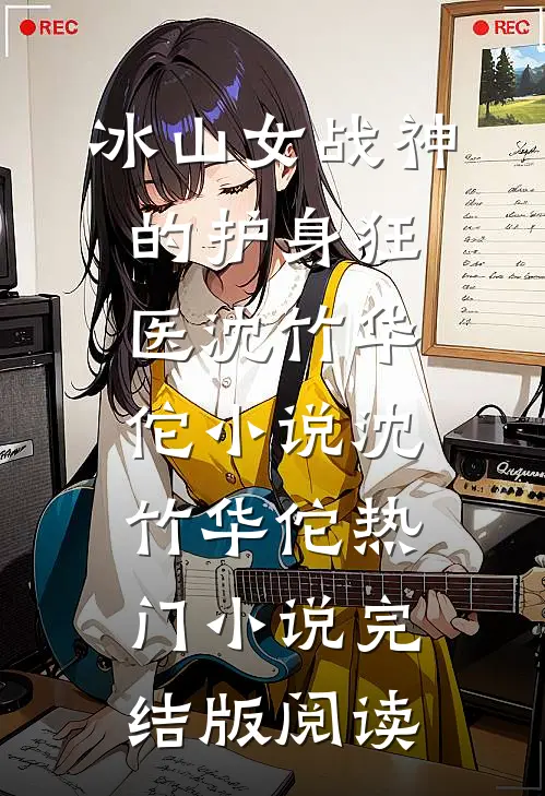 冰山女战神的护身狂医沈竹华佗小说沈竹华佗热门小说完结版阅读
