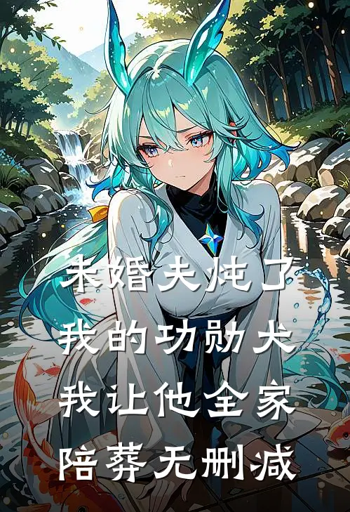 未婚夫炖了我的功勋犬，我让他全家陪葬无删减