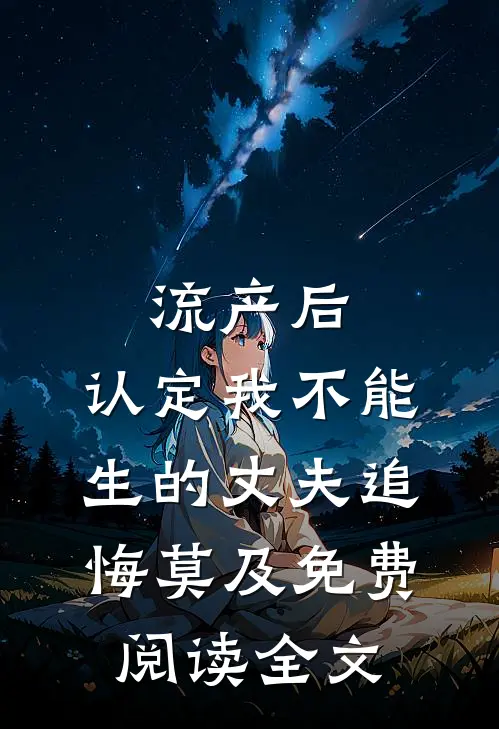 流产后，认定我不能生的丈夫追悔莫及免费阅读全文