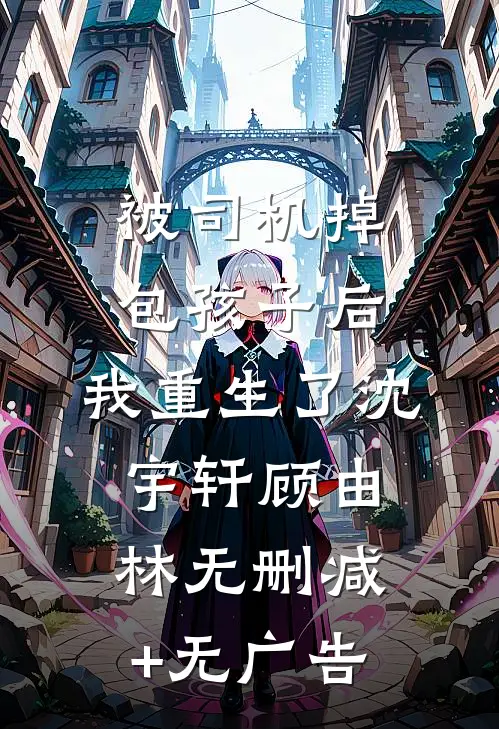 被司机掉包孩子后，我重生了沈宇轩顾由林无删减+无广告