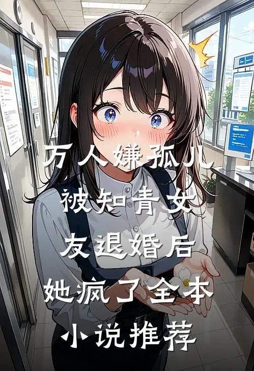 万人嫌孤儿被知青女友退婚后，她疯了全本小说推荐