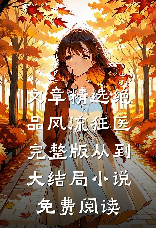 文章精选绝品风流狂医完整版从到大结局小说免费阅读