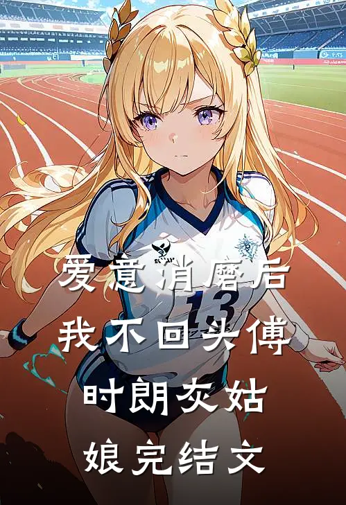 爱意消磨后，我不回头傅时朗灰姑娘完结文