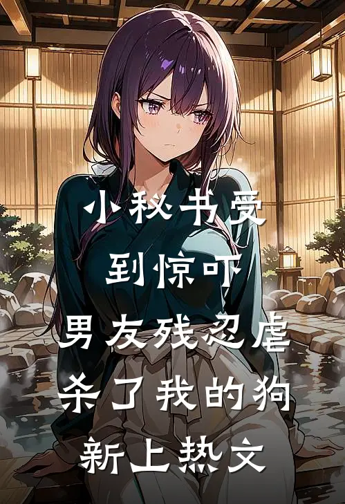 小秘书受到惊吓，男友残忍虐杀了我的狗新上热文