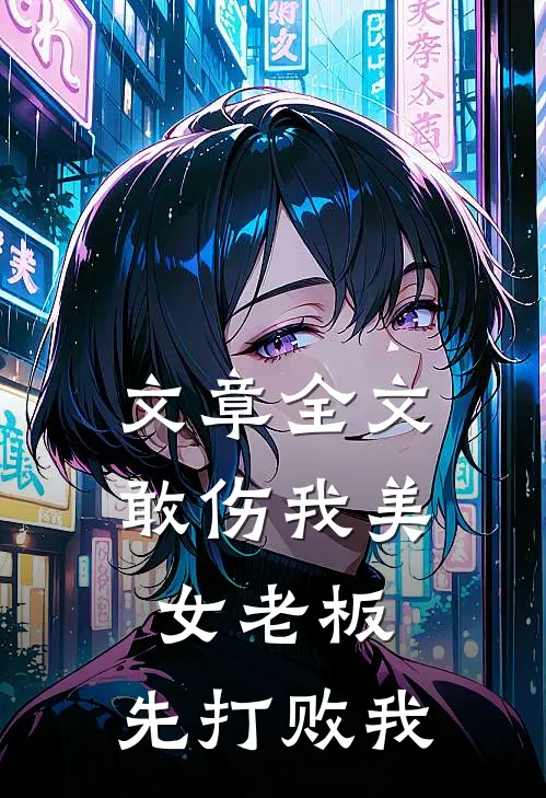 文章全文敢伤我美女老板，先打败我