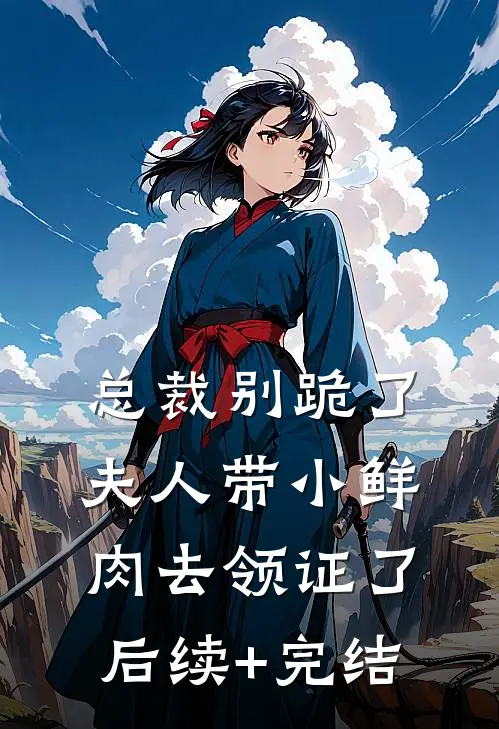 总裁别跪了，夫人带小鲜肉去领证了后续+完结