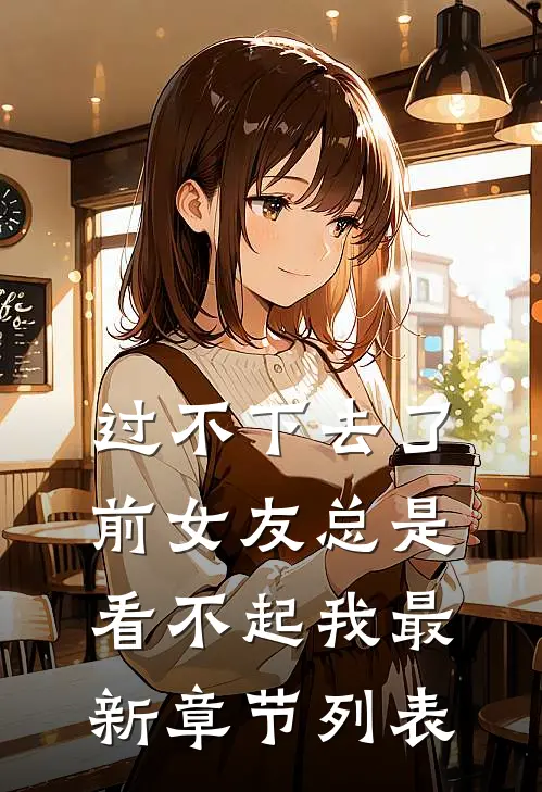 过不下去了，前女友总是看不起我最新章节列表