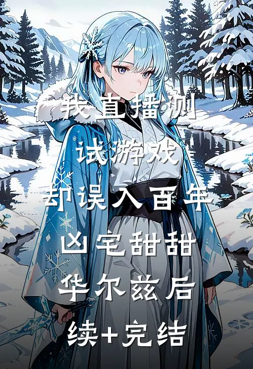 我直播测试游戏，却误入百年凶宅甜甜华尔兹后续+完结