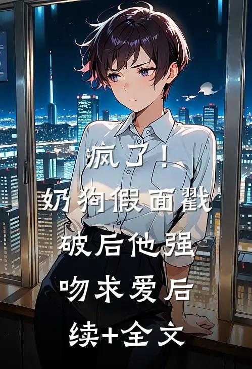 疯了！奶狗假面戳破后他强吻求爱后续+全文