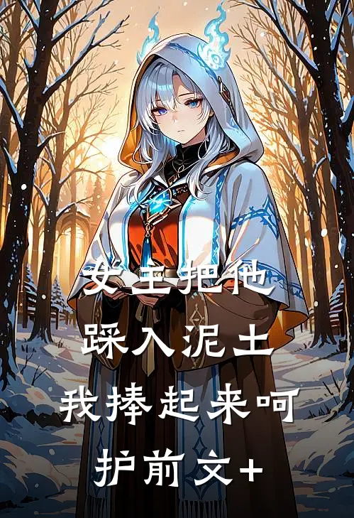 女主把他踩入泥土，我捧起来呵护前文+