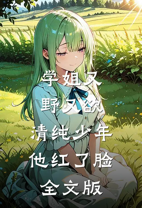学姐又野又欲，清纯少年他红了脸全文版