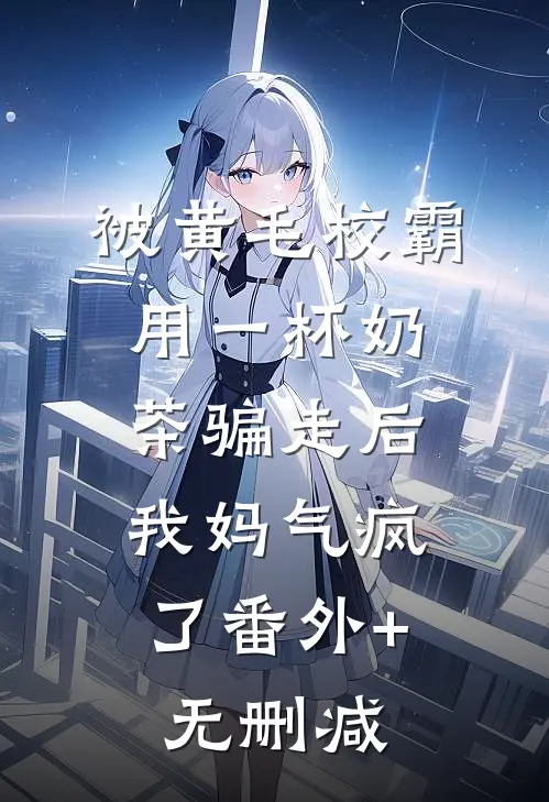被黄毛校霸用一杯奶茶骗走后，我妈气疯了番外+无删减