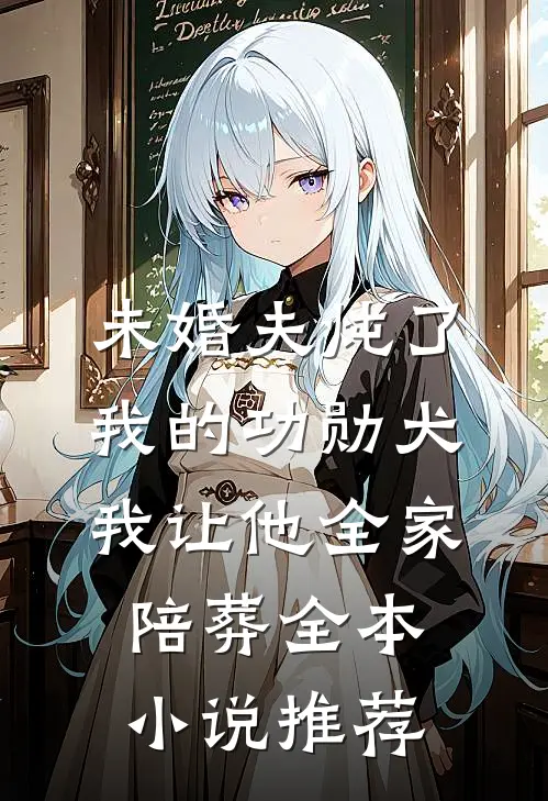 未婚夫炖了我的功勋犬，我让他全家陪葬全本小说推荐