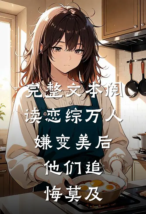 完整文本阅读恋综万人嫌变美后，他们追悔莫及