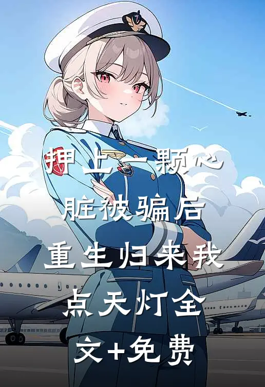 押上一颗心脏被骗后，重生归来我点天灯全文+免费