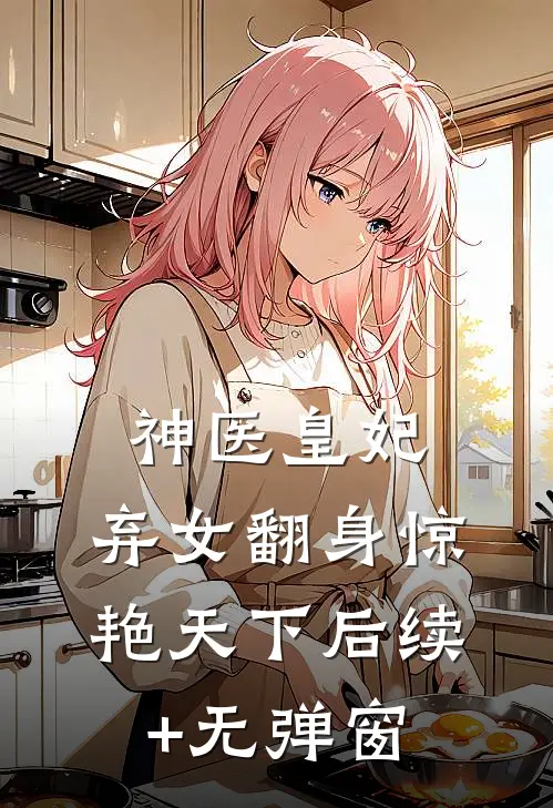 神医皇妃：弃女翻身惊艳天下后续+无弹窗