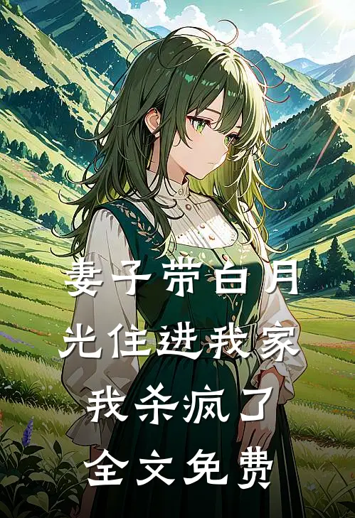 妻子带白月光住进我家，我杀疯了全文免费
